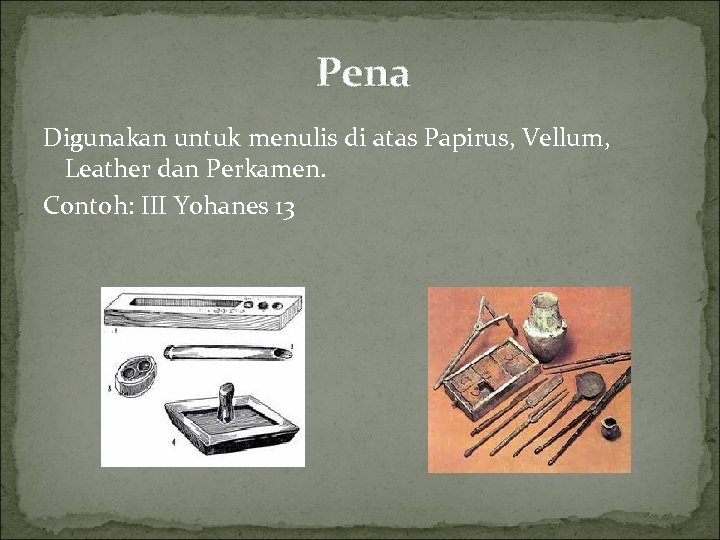 Pena Digunakan untuk menulis di atas Papirus, Vellum, Leather dan Perkamen. Contoh: III Yohanes