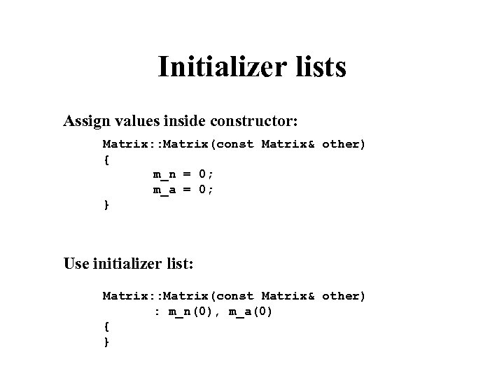 Initializer lists Assign values inside constructor: Matrix: : Matrix(const Matrix& other) { m_n =