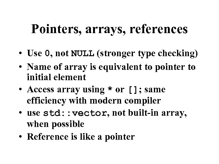 Pointers, arrays, references • Use 0, not NULL (stronger type checking) • Name of