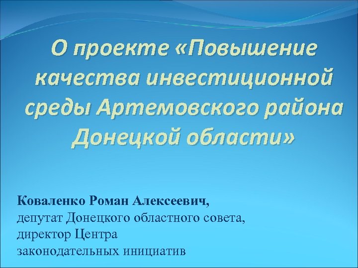 О проекте «Повышение качества инвестиционной среды Артемовского района Донецкой области» Коваленко Роман Алексеевич, депутат
