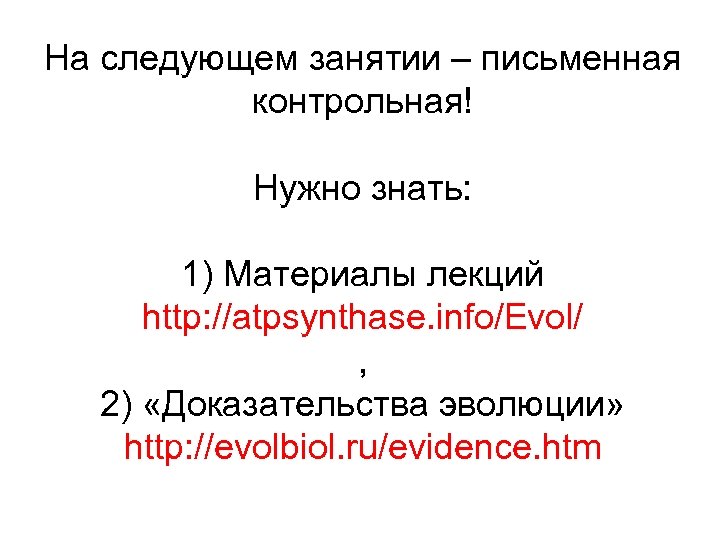 На следующем занятии – письменная контрольная! Нужно знать: 1) Материалы лекций http: //atpsynthase. info/Evol/