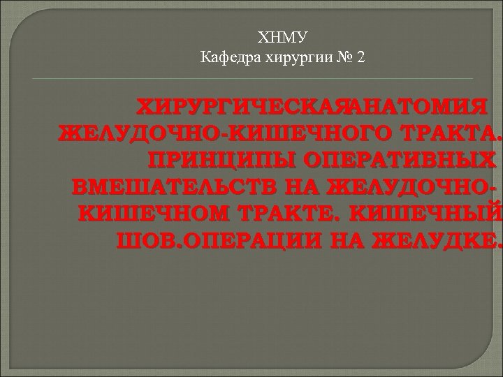 ХНМУ Кафедра хирургии № 2 ХИРУРГИЧЕСКАЯ АНАТОМИЯ ЖЕЛУДОЧНО-КИШЕЧНОГО ТРАКТА. ПРИНЦИПЫ ОПЕРАТИВНЫХ ВМЕШАТЕЛЬСТВ НА ЖЕЛУДОЧНОКИШЕЧНОМ