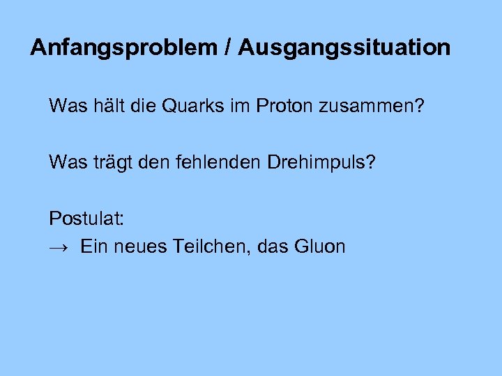 Anfangsproblem / Ausgangssituation Was hält die Quarks im Proton zusammen? Was trägt den fehlenden