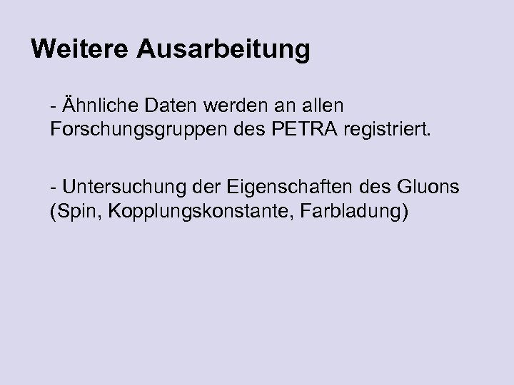 Weitere Ausarbeitung - Ähnliche Daten werden an allen Forschungsgruppen des PETRA registriert. - Untersuchung