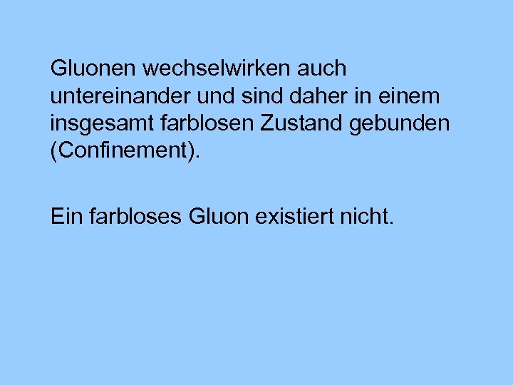 Gluonen wechselwirken auch untereinander und sind daher in einem insgesamt farblosen Zustand gebunden (Confinement).