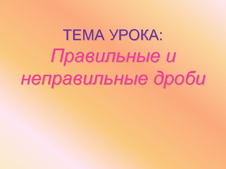 ТЕМА УРОКА: Правильные и неправильные дроби 