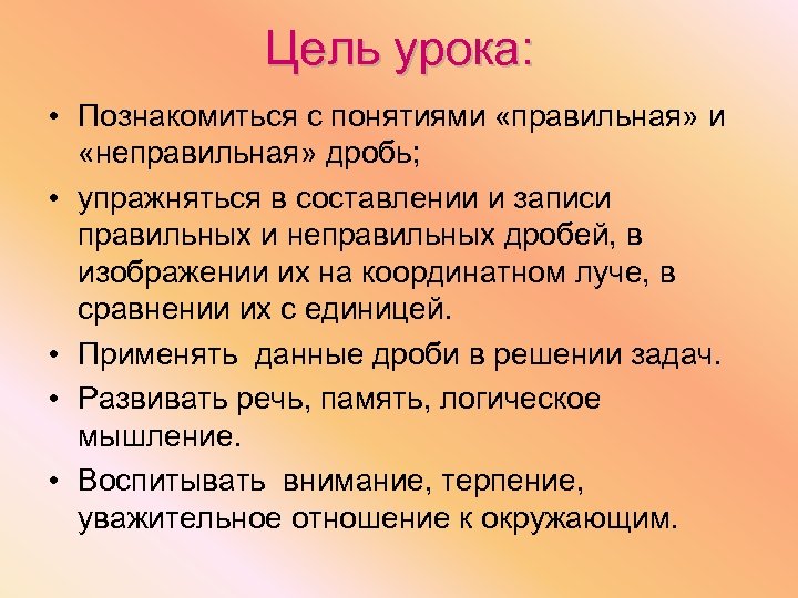 Цель урока: • Познакомиться с понятиями «правильная» и «неправильная» дробь; • упражняться в составлении