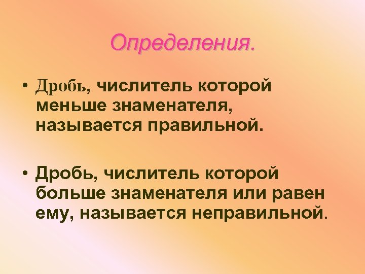 Определения. • Дробь, числитель которой меньше знаменателя, называется правильной. • Дробь, числитель которой больше