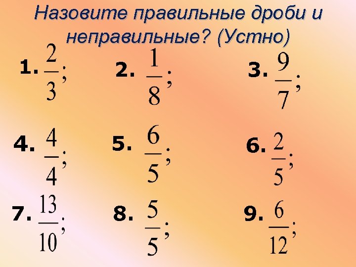 Назовите правильные дроби и неправильные? (Устно) 1. 2. 3. 4. 5. 6. 7. 8.