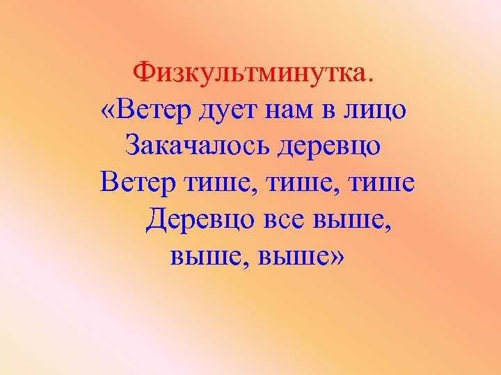 Физкультминутка. «Ветер дует нам в лицо Закачалось деревцо Ветер тише, тише Деревцо все выше,