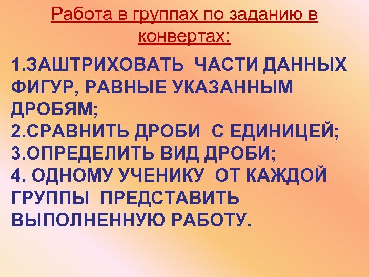 Работа в группах по заданию в конвертах: 1. ЗАШТРИХОВАТЬ ЧАСТИ ДАННЫХ ФИГУР, РАВНЫЕ УКАЗАННЫМ
