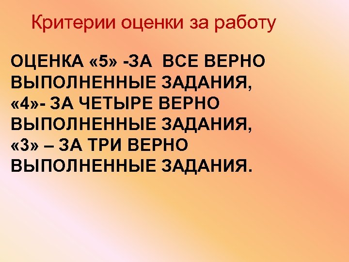 Критерии оценки за работу ОЦЕНКА « 5» -ЗА ВСЕ ВЕРНО ВЫПОЛНЕННЫЕ ЗАДАНИЯ, « 4»