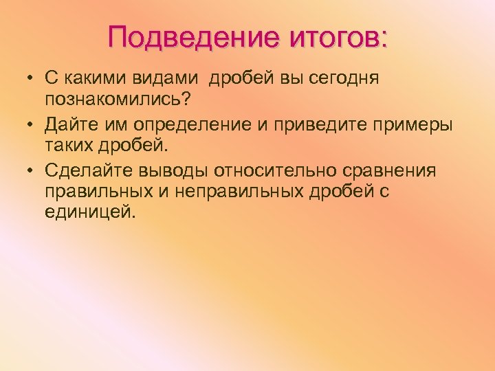 Подведение итогов: • С какими видами дробей вы сегодня познакомились? • Дайте им определение