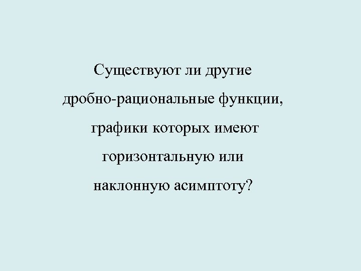 Существуют ли другие дробно-рациональные функции, графики которых имеют горизонтальную или наклонную асимптоту? 