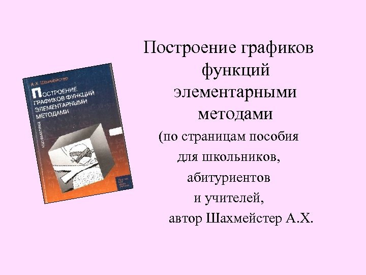 Построение графиков функций элементарными методами (по страницам пособия для школьников, абитуриентов и учителей, автор