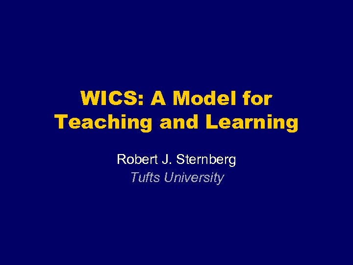 WICS: A Model for Teaching and Learning Robert J. Sternberg Tufts University 