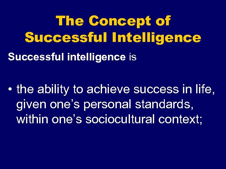 The Concept of Successful Intelligence Successful intelligence is • the ability to achieve success