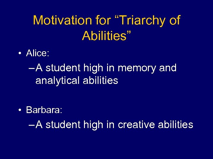 Motivation for “Triarchy of Abilities” • Alice: – A student high in memory and