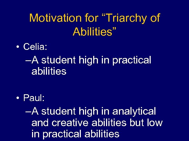 Motivation for “Triarchy of Abilities” • Celia: –A student high in practical abilities •