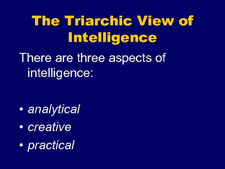 The Triarchic View of Intelligence There are three aspects of intelligence: • analytical •