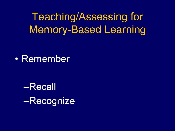 Teaching/Assessing for Memory-Based Learning • Remember –Recall –Recognize 