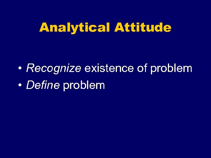 Analytical Attitude • Recognize existence of problem • Define problem 