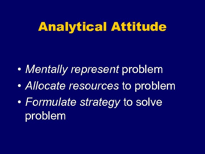 Analytical Attitude • Mentally represent problem • Allocate resources to problem • Formulate strategy