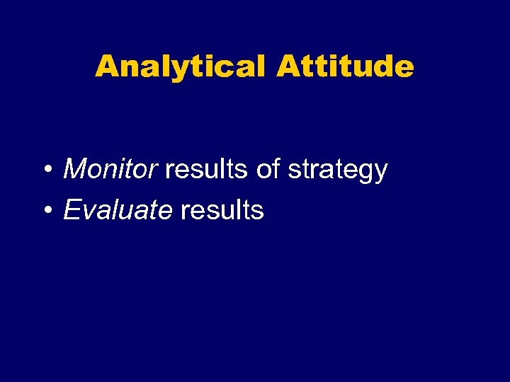 Analytical Attitude • Monitor results of strategy • Evaluate results 