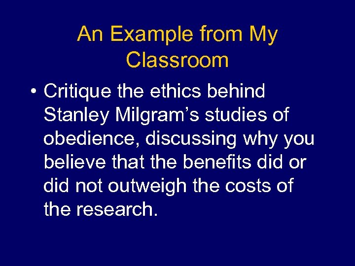 An Example from My Classroom • Critique the ethics behind Stanley Milgram’s studies of