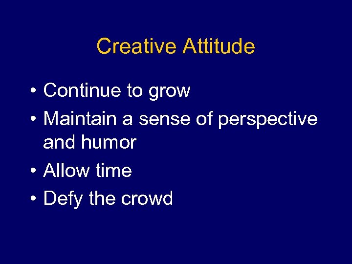 Creative Attitude • Continue to grow • Maintain a sense of perspective and humor