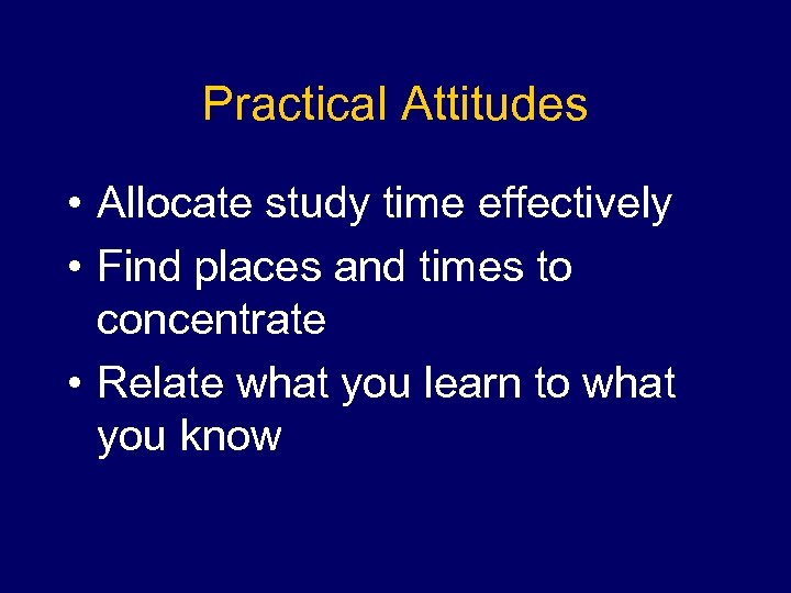 Practical Attitudes • Allocate study time effectively • Find places and times to concentrate