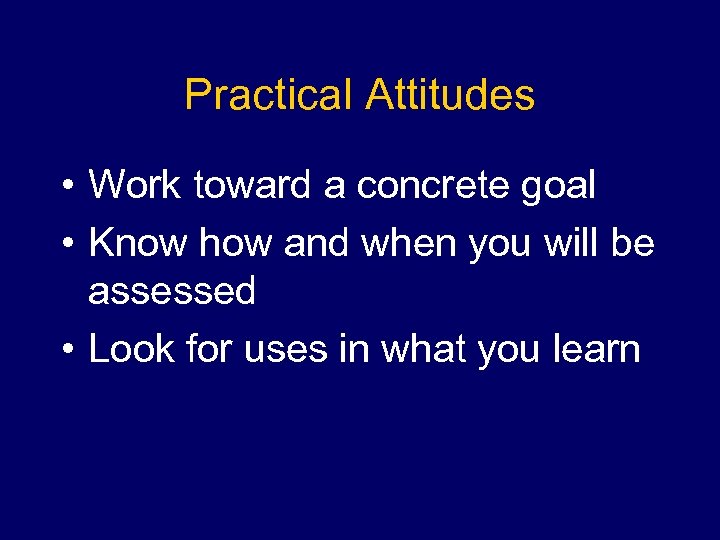 Practical Attitudes • Work toward a concrete goal • Know how and when you