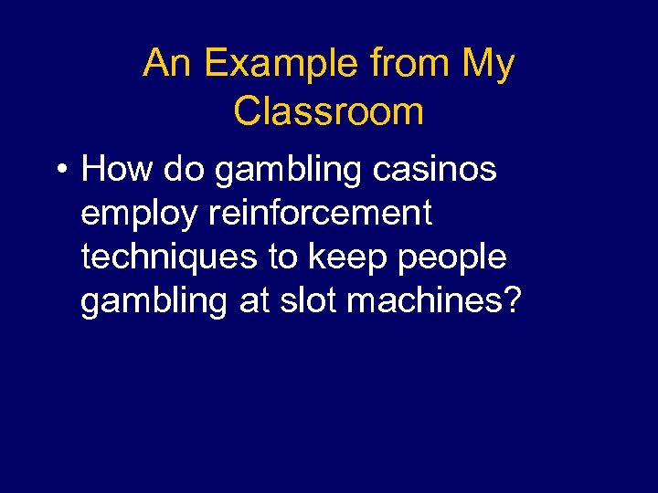 An Example from My Classroom • How do gambling casinos employ reinforcement techniques to