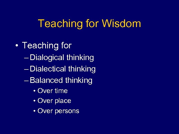 Teaching for Wisdom • Teaching for – Dialogical thinking – Dialectical thinking – Balanced