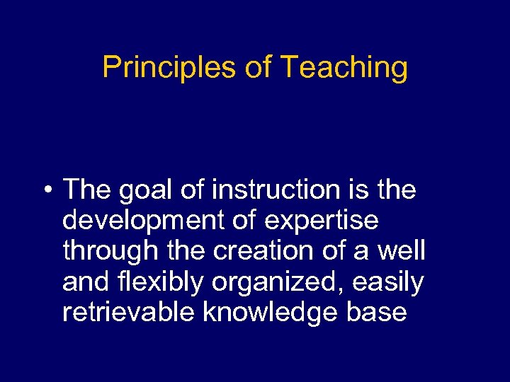 Principles of Teaching • The goal of instruction is the development of expertise through