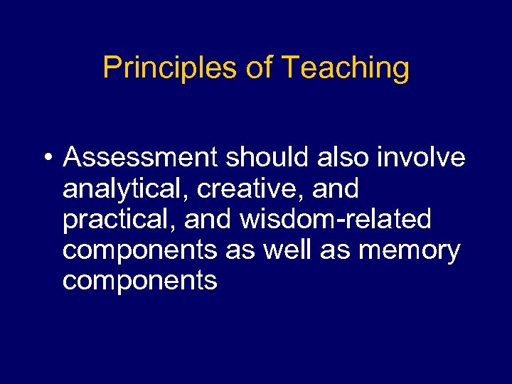 Principles of Teaching • Assessment should also involve analytical, creative, and practical, and wisdom-related