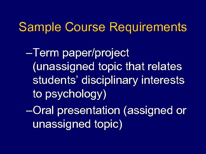 Sample Course Requirements –Term paper/project (unassigned topic that relates students’ disciplinary interests to psychology)