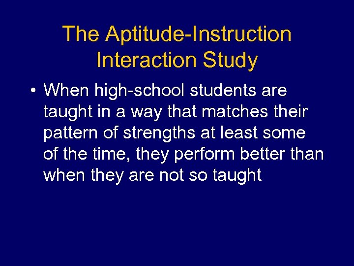 The Aptitude-Instruction Interaction Study • When high-school students are taught in a way that