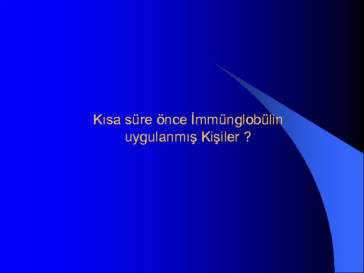 Kısa süre önce İmmünglobülin uygulanmış Kişiler ? 