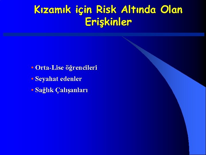 Kızamık için Risk Altında Olan Erişkinler • Orta-Lise öğrencileri • Seyahat edenler • Sağlık