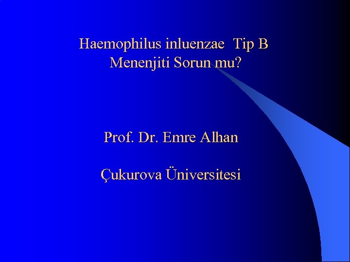 Haemophilus inluenzae Tip B Menenjiti Sorun mu? Prof. Dr. Emre Alhan Çukurova Üniversitesi 