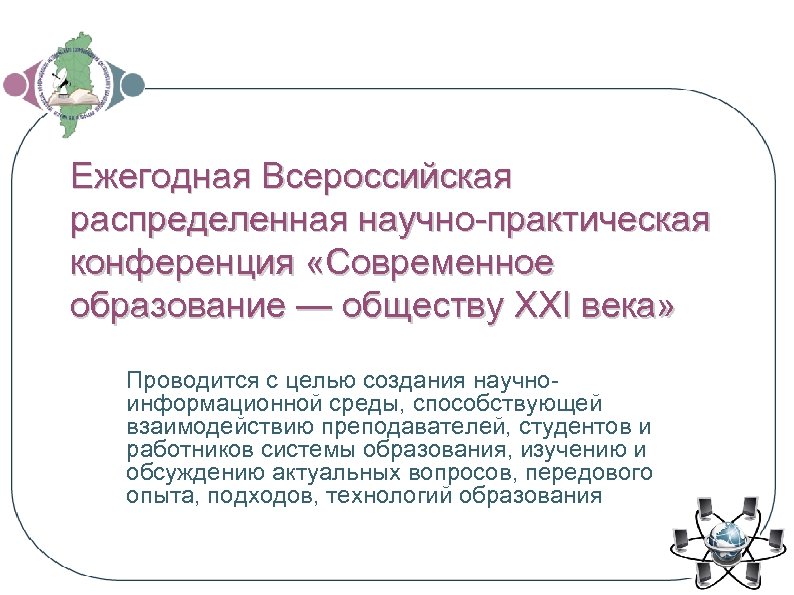 Ежегодная Всероссийская распределенная научно-практическая конференция «Современное образование — обществу XXI века» Проводится с целью
