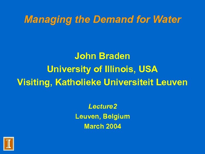Managing the Demand for Water John Braden University of Illinois, USA Visiting, Katholieke Universiteit