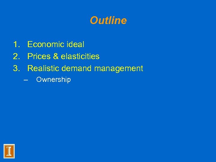 Outline 1. Economic ideal 2. Prices & elasticities 3. Realistic demand management – Ownership