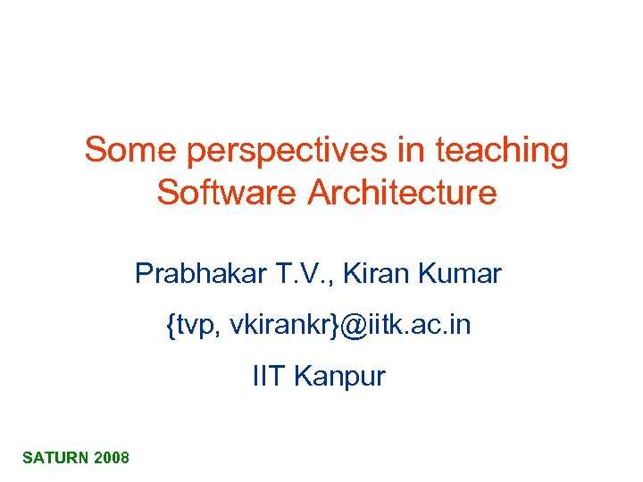 Some perspectives in teaching Software Architecture Prabhakar T. V. , Kiran Kumar {tvp, vkirankr}@iitk.