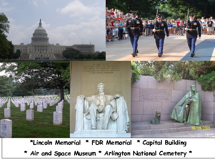 *Lincoln Memorial * FDR Memorial * Capital Building * Air and Space Museum *