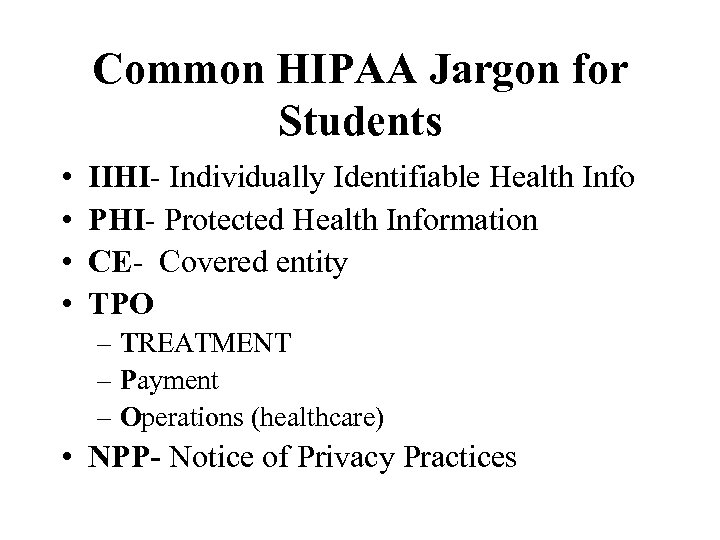 Common HIPAA Jargon for Students • • IIHI- Individually Identifiable Health Info PHI- Protected