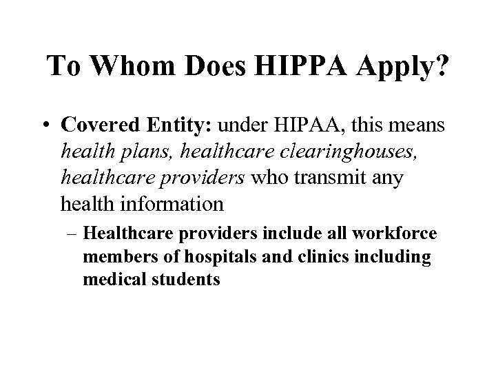 To Whom Does HIPPA Apply? • Covered Entity: under HIPAA, this means health plans,
