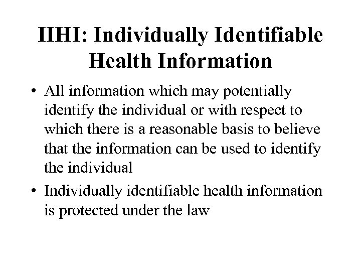 IIHI: Individually Identifiable Health Information • All information which may potentially identify the individual