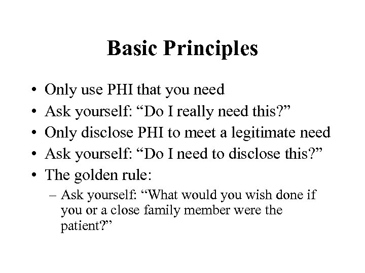 Basic Principles • • • Only use PHI that you need Ask yourself: “Do